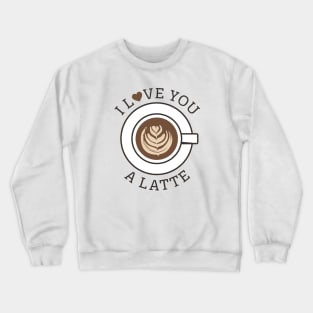 I Love You A Latte Crewneck Sweatshirt